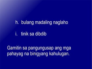 h.  bulang madaling naglaho i.  tinik sa dibdib Gamitin sa pangungusap ang mga pahayag na binigyang kahulugan. 