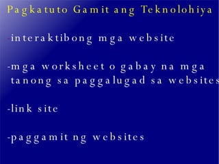 Pagkatuto Gamit ang Teknolohiya - interaktibong mga website -mga worksheet o gabay na mga  tanong sa paggalugad sa websites -link site -paggamit ng websites  