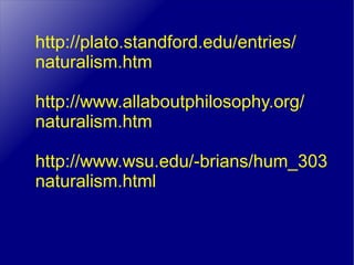 http://plato.standford.edu/entries/ naturalism.htm http://www.allaboutphilosophy.org/ naturalism.htm http://www.wsu.edu/-brians/hum_303 naturalism.html 