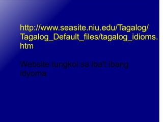 http://www.seasite.niu.edu/Tagalog/ Tagalog_Default_files/tagalog_idioms. htm Website tungkol sa iba't ibang idyoma 
