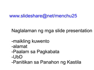 www.slideshare@net/menchu25 Naglalaman ng mga slide presentation -maikling kuwento -alamat -Paalam sa Pagkabata -UbD -Panitikan sa Panahon ng Kastila 
