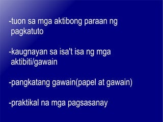 -tuon sa mga aktibong paraan ng pagkatuto -kaugnayan sa isa't isa ng mga  aktibiti/gawain -pangkatang gawain(papel at gawain) -praktikal na mga pagsasanay  