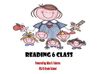 READING 6 CLASS Powered by: Miss N. Valeros USJ-R Grade School 