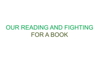 OUR READING AND FIGHTING
FOR A BOOK
 