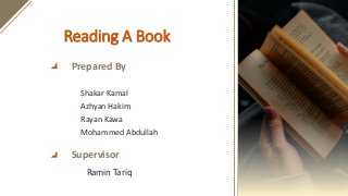 Reading A Book
Shakar Kamal
Azhyan Hakim
Rayan Kawa
Mohammed Abdullah
Ramin Tariq
Prepared By
Supervisor
 