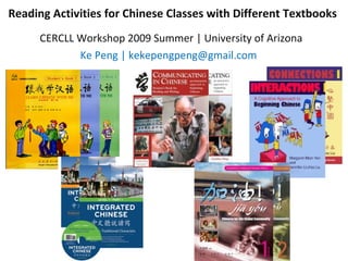 Reading Activities for Chinese Classes with Different Textbooks  CERCLL Workshop 2009 Summer | University of Arizona Ke Peng | kekepengpeng@gmail.com  