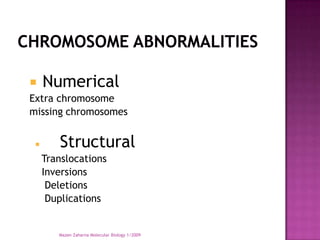     Numerical
Extra chromosome
missing chromosomes


       Structural
     Translocations
     Inversions
      Deletions
      Duplications


        Mazen Zaharna Molecular Biology 1/2009
 