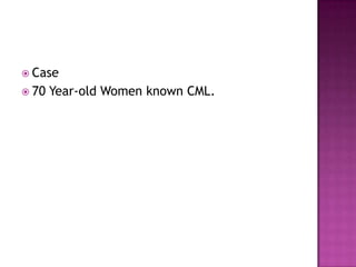  Case
 70   Year-old Women known CML.
 