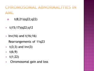       t(8;21)(q22;q22)

       t(15;17)(q22;q12

   Inv(16) and t(16;16)
    Rearrangements of 11q23
       t(3;3) and inv(3)
       t(6;9)
       t(1;22)
       Chromosomal gain and loss
 