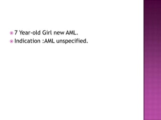 7  Year-old Girl new AML.
 Indication :AML unspecified.
 