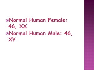 Normal   Human Female:
 46, XX
Normal Human Male: 46,
 XY
 