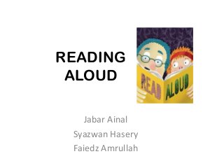 READING
ALOUD
Jabar Ainal
Syazwan Hasery
Faiedz Amrullah

 