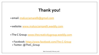 Thank you!
• email: malusciamarelli@gmail.com
• website: www.malusciamarelli.weebly.com
• The C Group: www.thecreativitygroup.weebly.com
• Facebook: https://www.facebook.com/The-C-Group
• Twitter: @TheC_Group
Malu Sciamarelli, February 2016
 