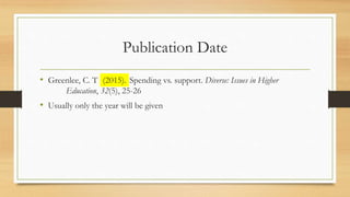 Publication Date
• Greenlee, C. T . (2015). Spending vs. support. Diverse: Issues in Higher
Education, 32(5), 25-26
• Usually only the year will be given
(2015).
 