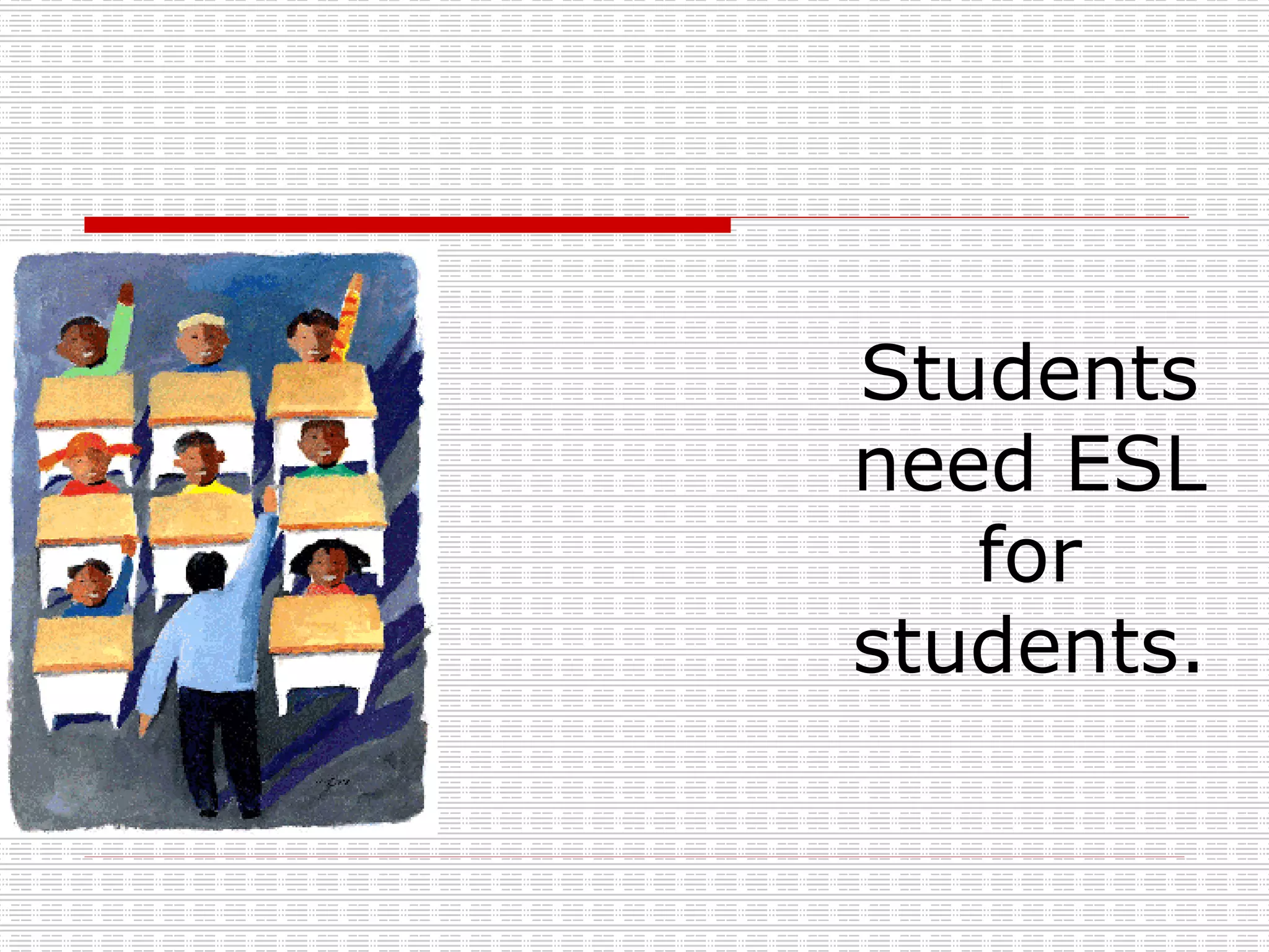 Students need ESL for students. 