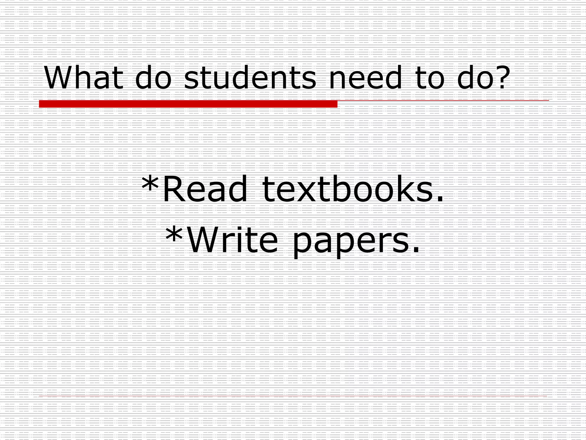 What do students need to do? *Read textbooks. *Write papers. 