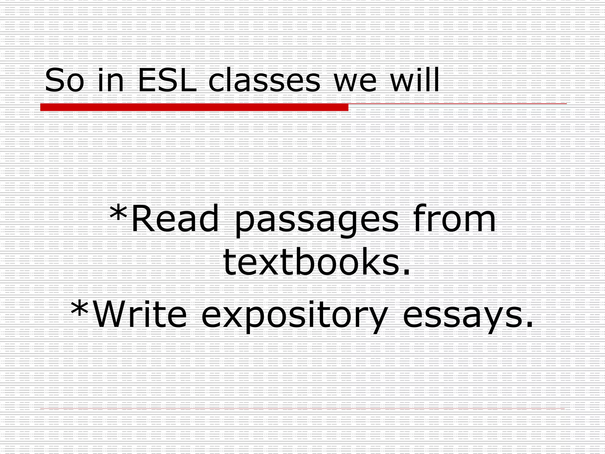 So in ESL classes we will *Read passages from textbooks. *Write expository essays. 