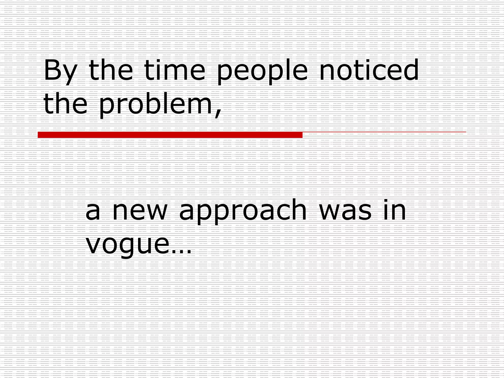 By the time people noticed the problem, a new approach was in vogue… 