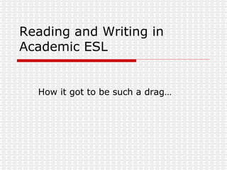 Reading and Writing in Academic ESL How it got to be such a drag… 