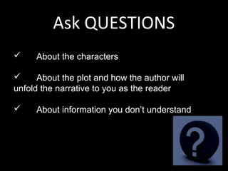 Ask QUESTIONS
    About the characters

     About the plot and how the author will
unfold the narrative to you as the reader

    About information you don’t understand
 