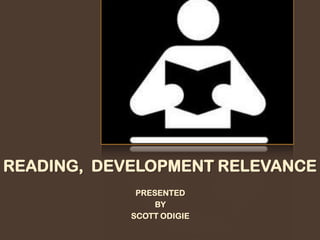 READING, DEVELOPMENT RELEVANCE
PRESENTED
BY
SCOTT ODIGIE
 