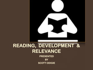 READING, DEVELOPMENT &
RELEVANCE
PRESENTED
BY
SCOTT ODIGIE
 