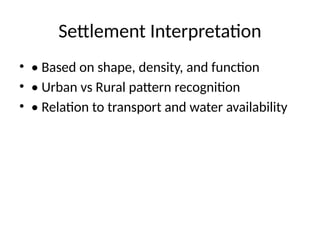 Settlement Interpretation
• • Based on shape, density, and function
• • Urban vs Rural pattern recognition
• • Relation to transport and water availability
 