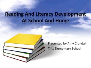 Reading And Literacy Development
      At School And Home



                Presented by Amy Crandall
                Tritt Elementary School
 