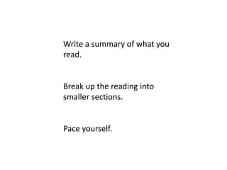 Write a summary of what you
read.
Break up the reading into
smaller sections.
Pace yourself.
 