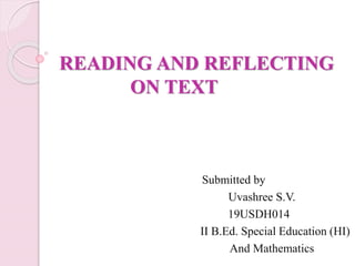READING AND REFLECTING
ON TEXT
Submitted by
Uvashree S.V.
19USDH014
II B.Ed. Special Education (HI)
And Mathematics
 