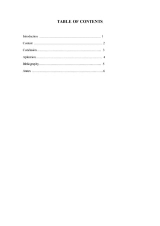 TABLE OF CONTENTS
Introduction ............................................................................ 1
Content ..................................................................................... 2
Conclusion…………………………………………….……... 3
Aplication…………………………………………….….…… 4
Bibliography…………………………………………..……... 5
Annex …………………………………………………..……..6
 