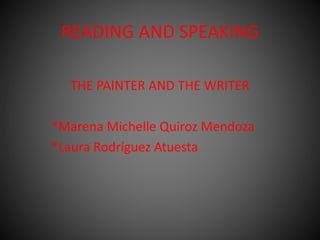 READING AND SPEAKING 
THE PAINTER AND THE WRITER 
*Marena Michelle Quiroz Mendoza 
*Laura Rodríguez Atuesta 
 