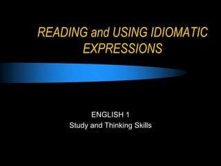 READING and USING IDIOMATIC
EXPRESSIONS
ENGLISH 1
Study and Thinking Skills
 