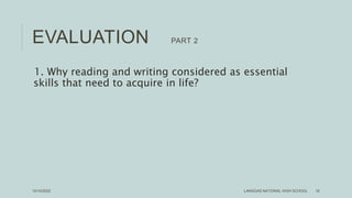 EVALUATION PART 2
1. Why reading and writing considered as essential
skills that need to acquire in life?
LANGGAS NATIONAL HIGH SCHOOL 16
10/10/2022
 