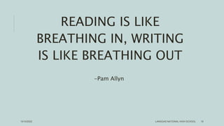 READING IS LIKE
BREATHING IN, WRITING
IS LIKE BREATHING OUT
-Pam Allyn
LANGGAS NATIONAL HIGH SCHOOL 19
10/10/2022
 