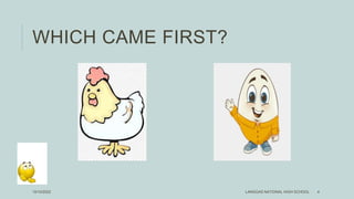 WHICH CAME FIRST?
LANGGAS NATIONAL HIGH SCHOOL 4
10/10/2022
 