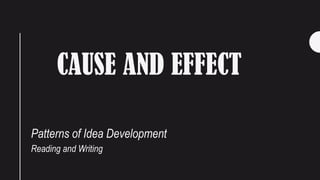 CAUSE AND EFFECT
Patterns of Idea Development
Reading and Writing
 