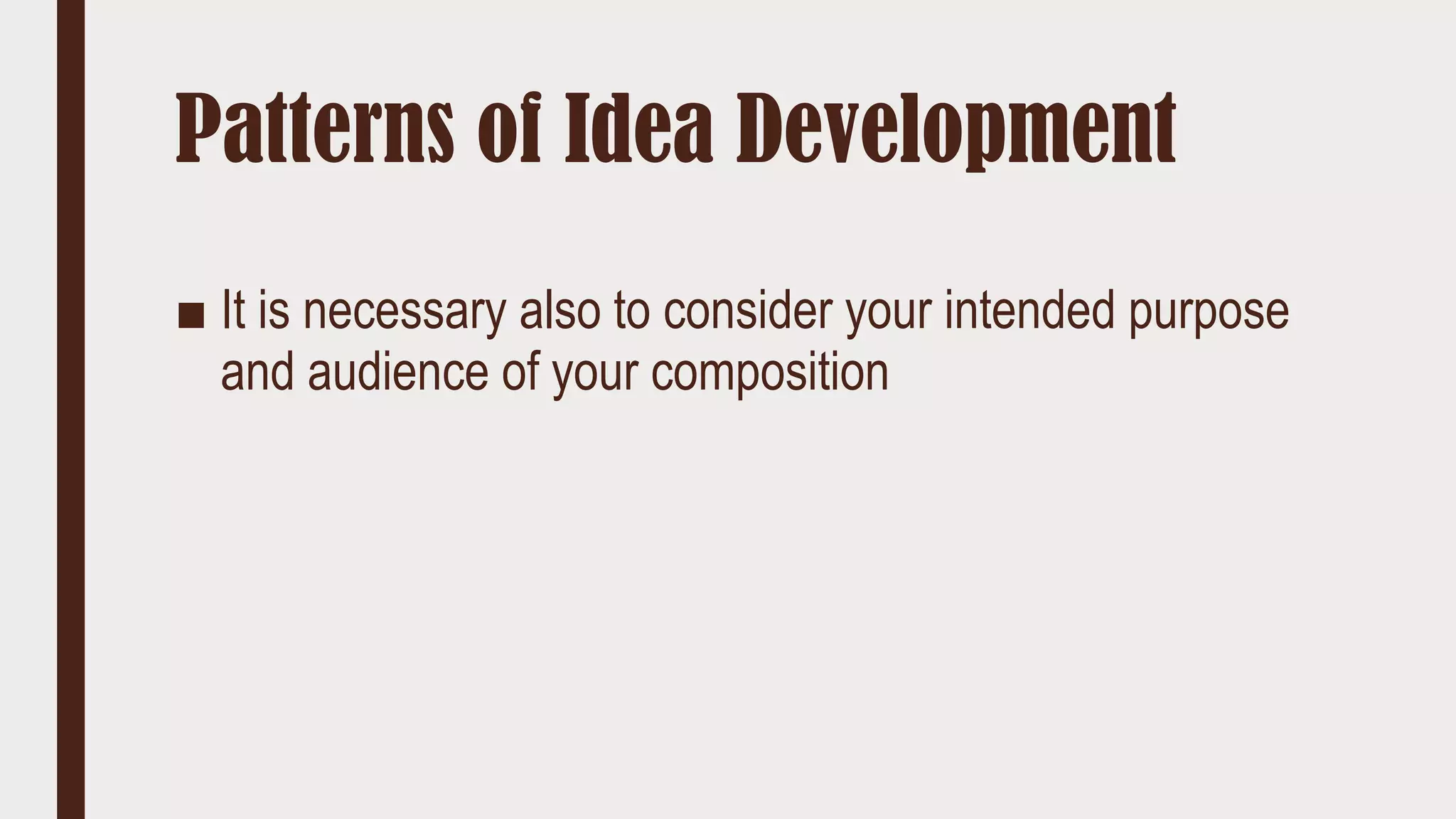Patterns of Idea Development
■ It is necessary also to consider your intended purpose
and audience of your composition
 