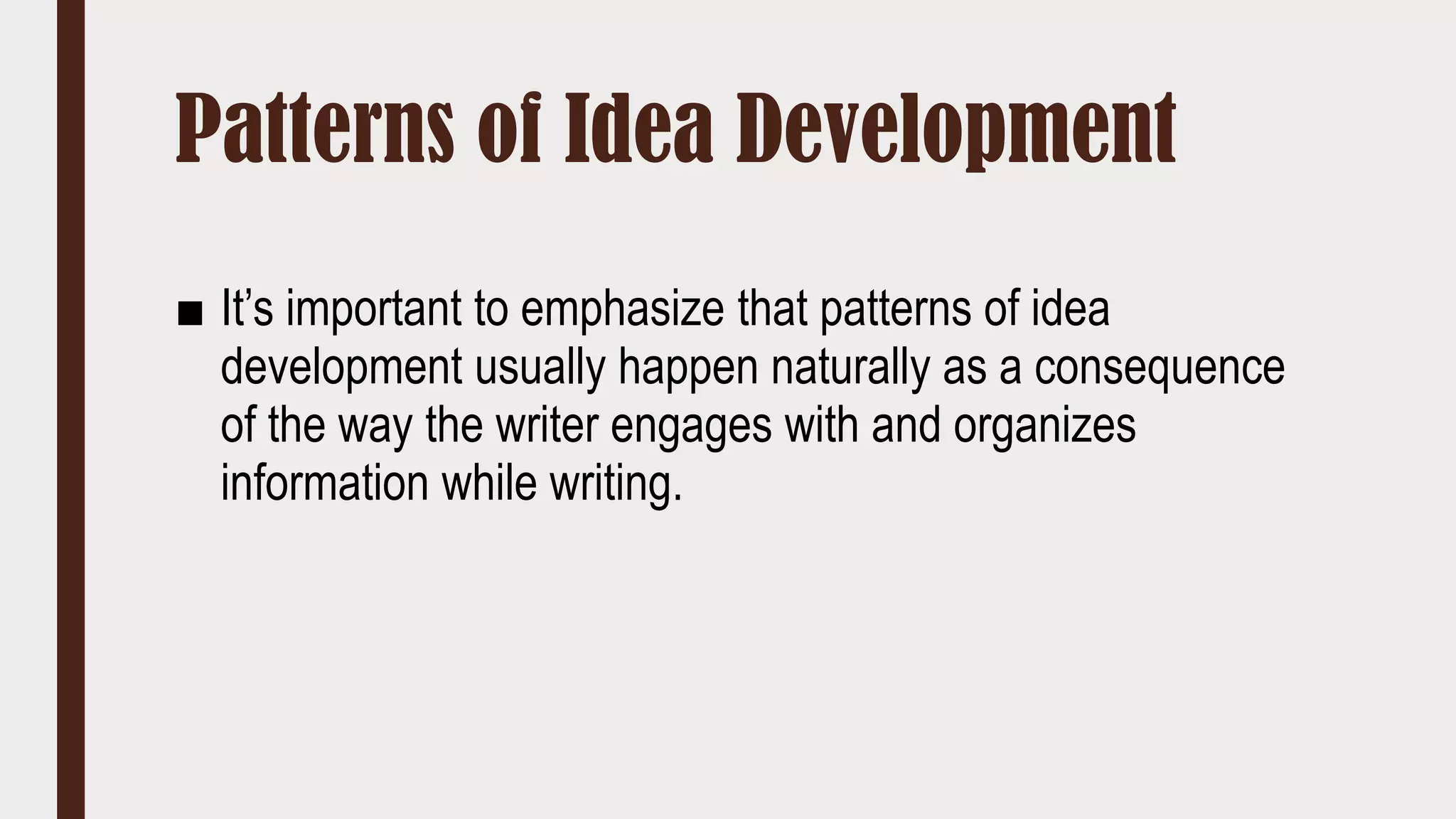 Patterns of Idea Development
■ It’s important to emphasize that patterns of idea
development usually happen naturally as a consequence
of the way the writer engages with and organizes
information while writing.
 