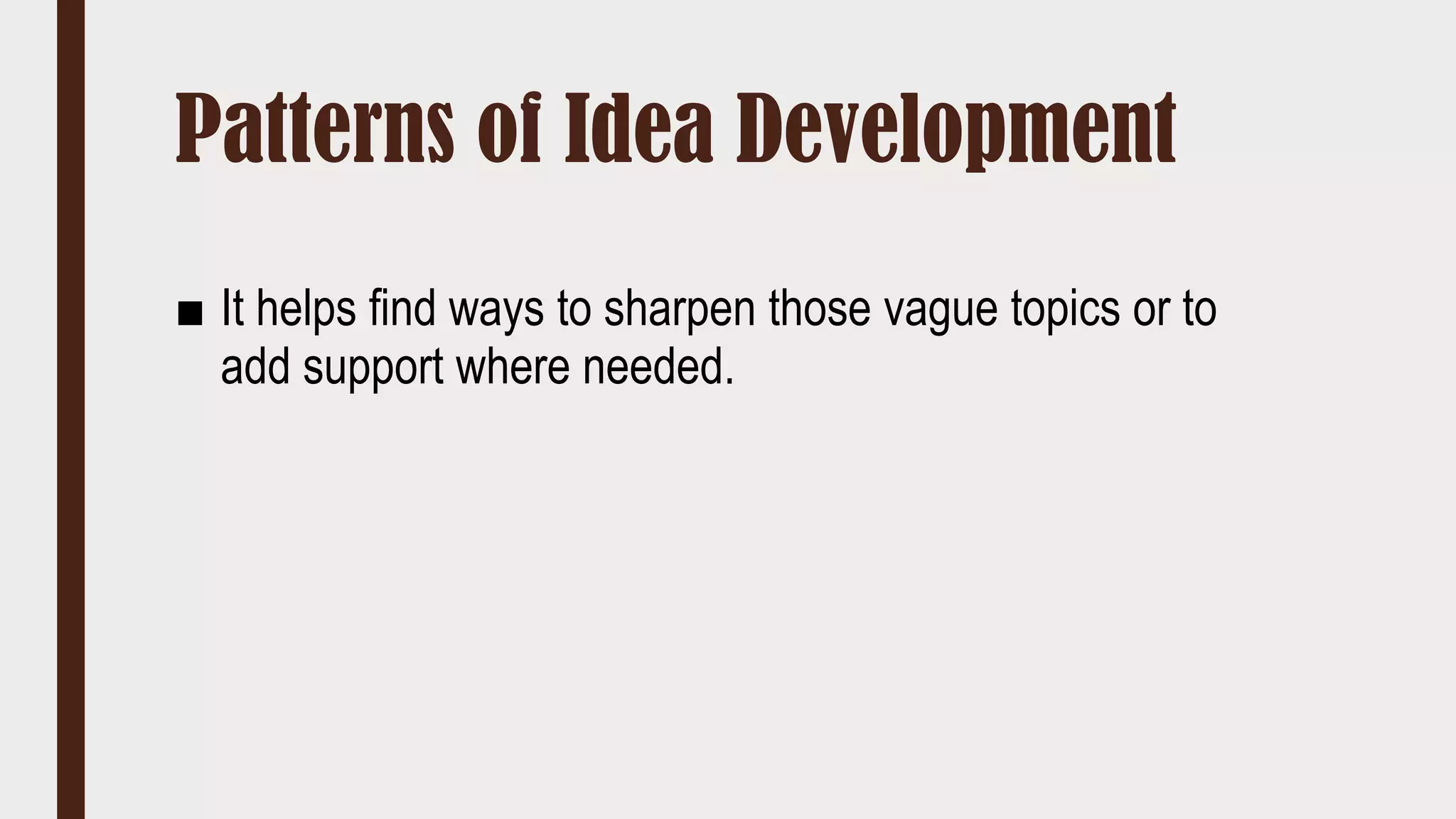 Patterns of Idea Development
■ It helps find ways to sharpen those vague topics or to
add support where needed.
 