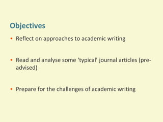 Objectives
• Reflect on approaches to academic writing
• Read and analyse some ‘typical’ journal articles (preadvised)
• Prepare for the challenges of academic writing

 
