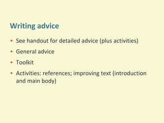 Writing advice
• See handout for detailed advice (plus activities)
• General advice
• Toolkit
• Activities: references; improving text (introduction
and main body)

 