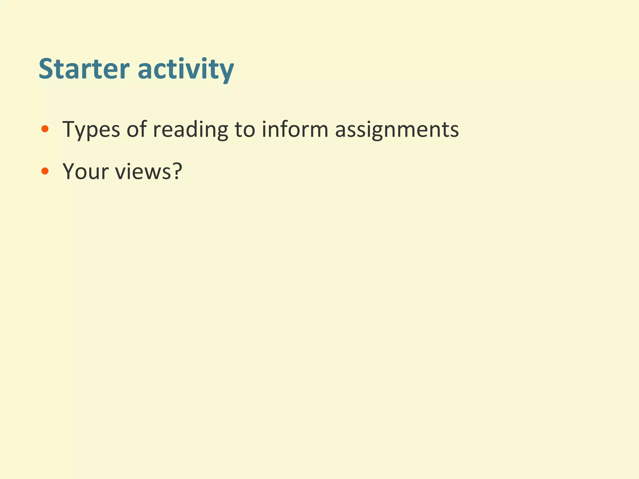 Starter activity 
• Types of reading to inform assignments 
• Your views? 
 