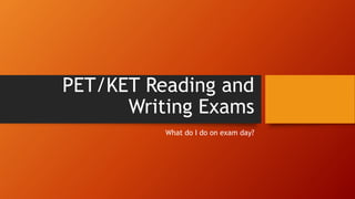 PET/KET Reading and
Writing Exams
What do I do on exam day?
 