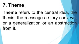 7. Theme
Theme refers to the central idea, the
thesis, the message a story conveys,
or a generalization or an abstraction
from it.
 
