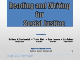 Presented by
Dr. Dana M. Stachowiak ● Travis Blair ● Dare London ● Liza Palazzi
Literacy Coach AL Teacher EC Teacher Gen Ed Teacher
Northeast Middle School
Guilford County Schools, NC
2014 | DR. DANA M. STACHOWIAK | GCS
1
 