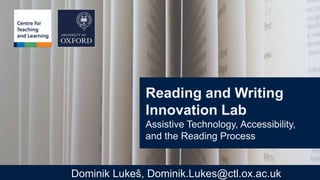 Reading and Writing
Innovation Lab
Assistive Technology, Accessibility,
and the Reading Process
Dominik Lukeš, Dominik.Lukes@ctl.ox.ac.uk
 