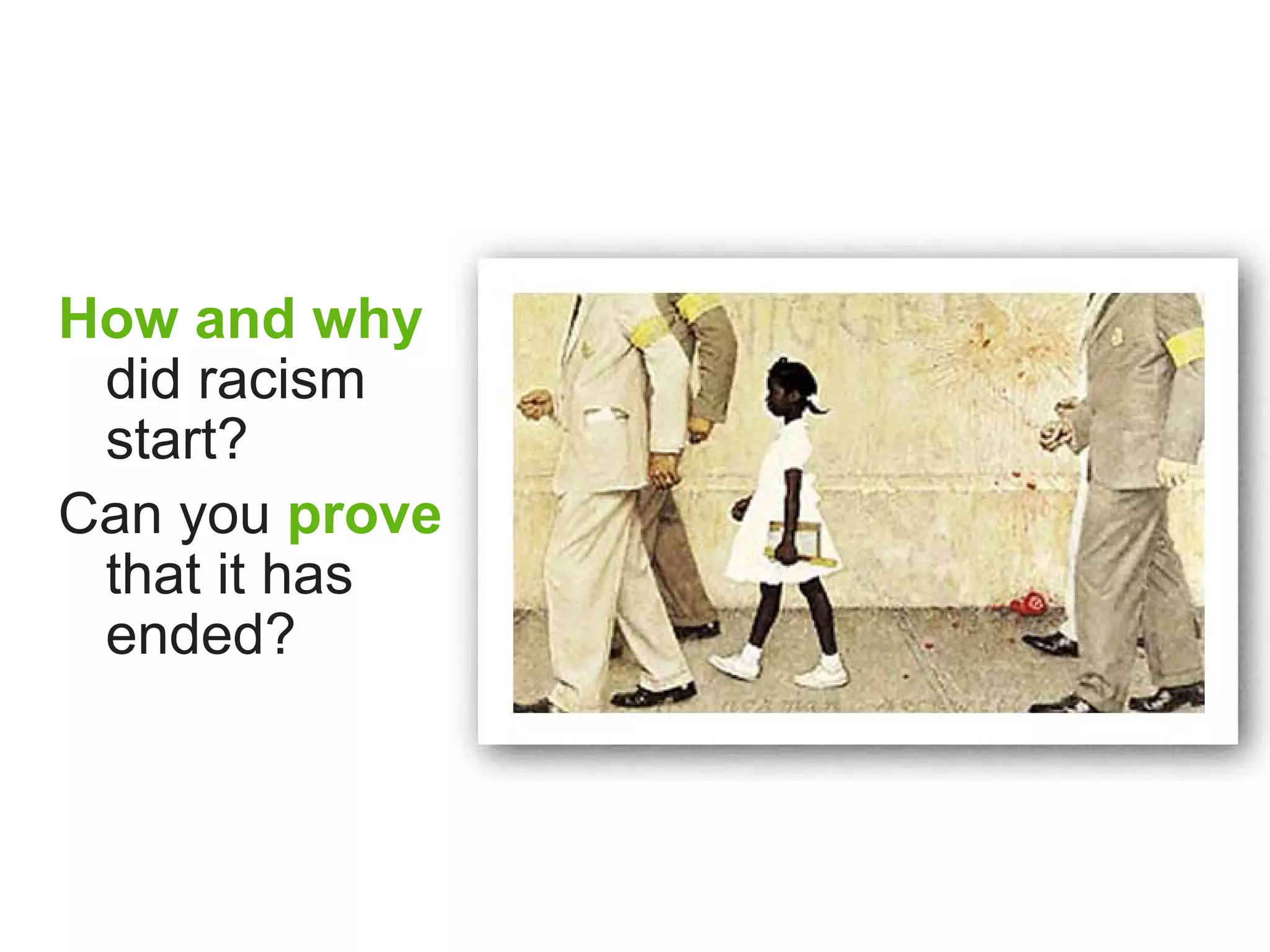 How and why
 did racism
 start?
Can you prove
 that it has
 ended?
 