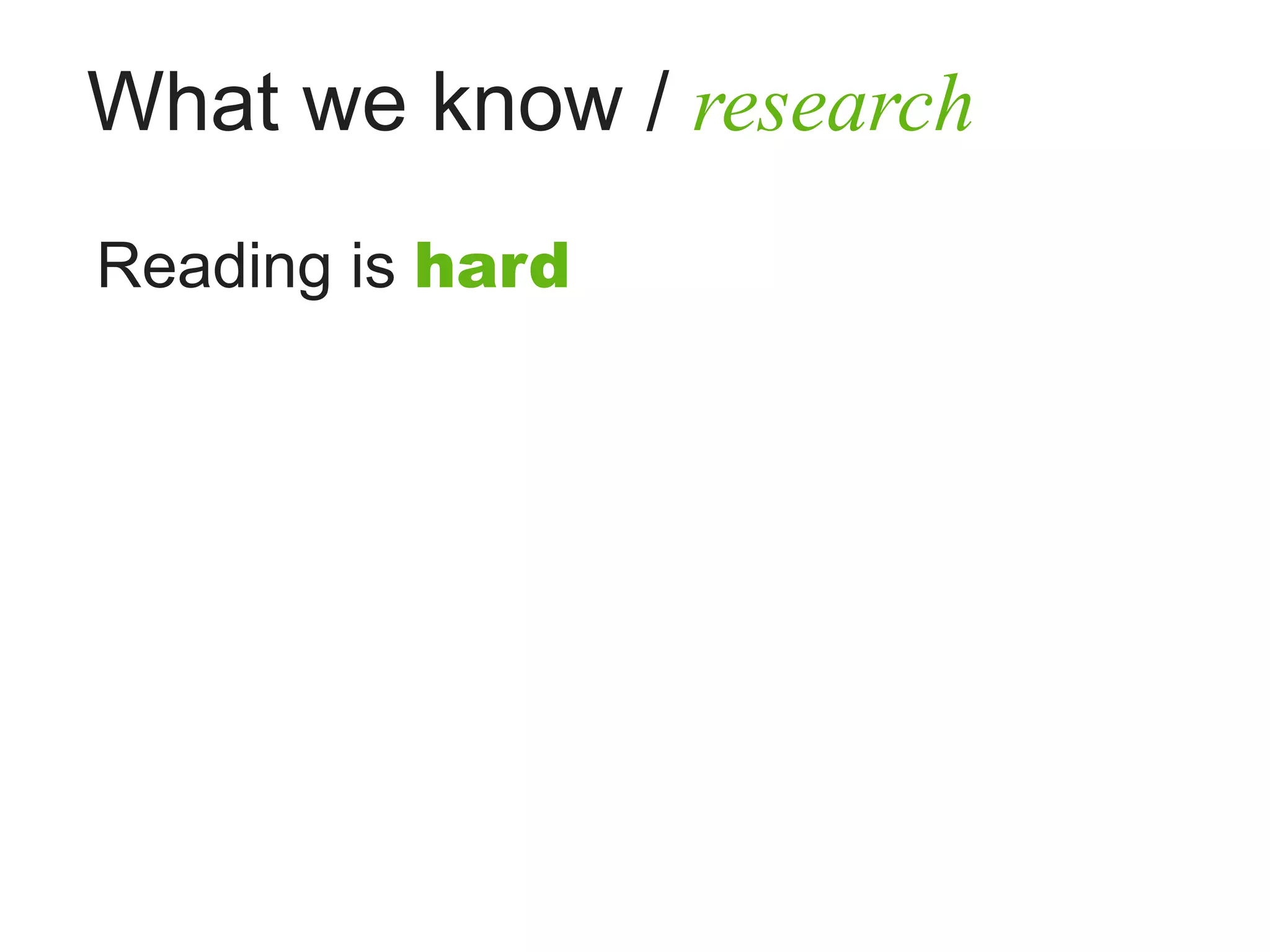 What we know / research
Reading is hard
 