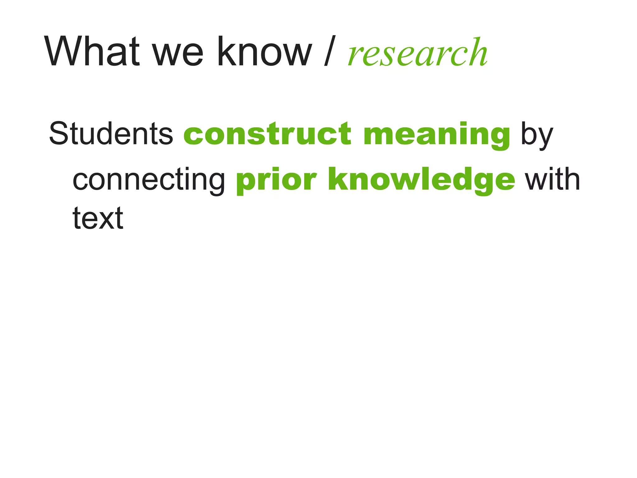 What we know / research
Students construct meaning by
 connecting prior knowledge with
 text
 